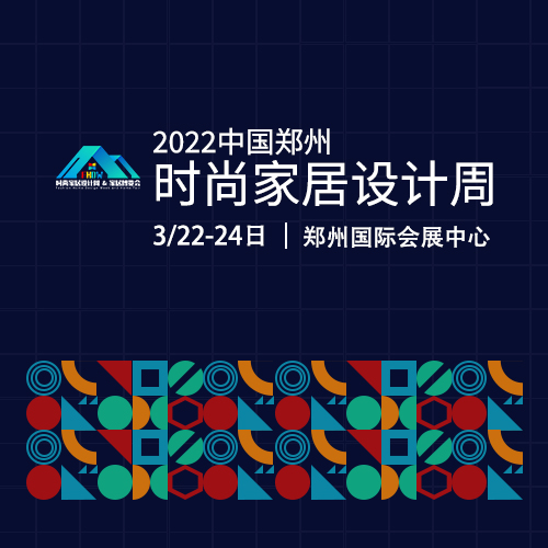 2022中国郑州时尚家居设计周--展览时间：2022年3月22-24日
